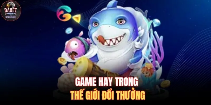 Game hay trong thế giới đổi thưởng