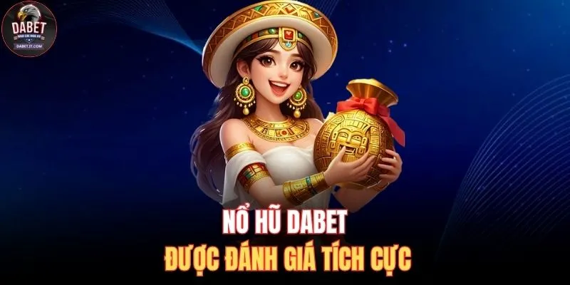 Nổ hũ DABET được đánh giá tích cực