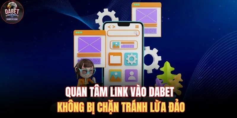 Link Vào DABET Không Bị Chặn - Trải Nghiệm Giải Trí An Toàn 2 Quan tâm link vào DABET không bị chặn tránh lừa đảo