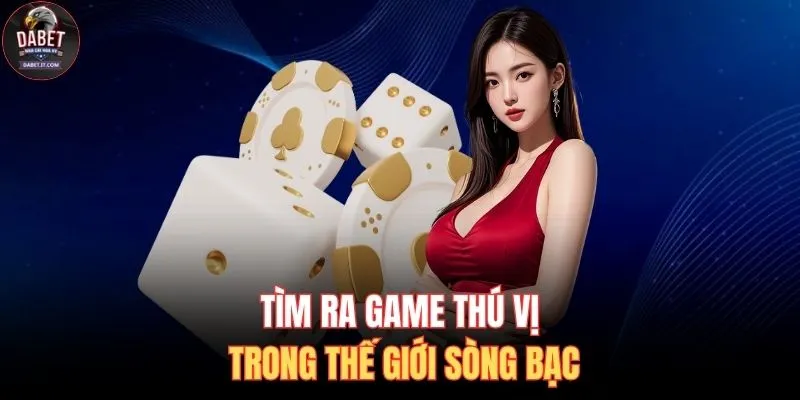 Tìm ra game thú vị trong thế giới sòng bạc